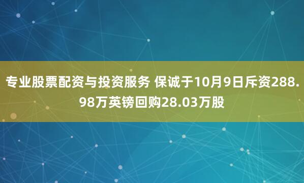 专业股票配资与投资服务 保诚于10月9日斥资288.98万英镑回购28.03万股