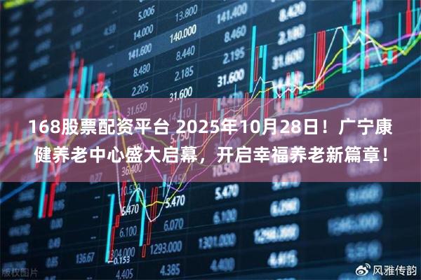 168股票配资平台 2025年10月28日！广宁康健养老中心盛大启幕，开启幸福养老新篇章！