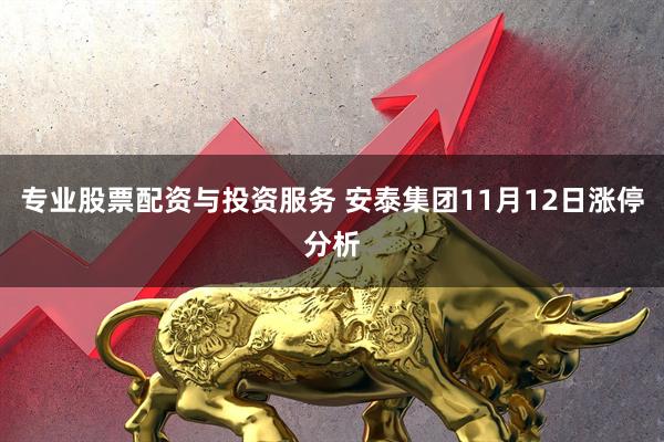 专业股票配资与投资服务 安泰集团11月12日涨停分析