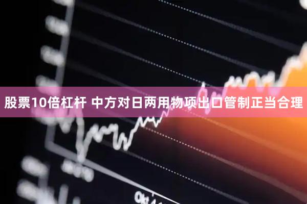 股票10倍杠杆 中方对日两用物项出口管制正当合理