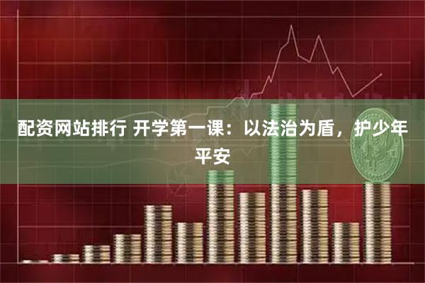 配资网站排行 开学第一课:以法治为盾,护少年平安