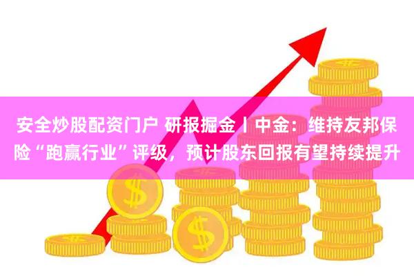 安全炒股配资门户 研报掘金丨中金:维持友邦保险“跑赢行业”评级,预计股东回报有望持续提升